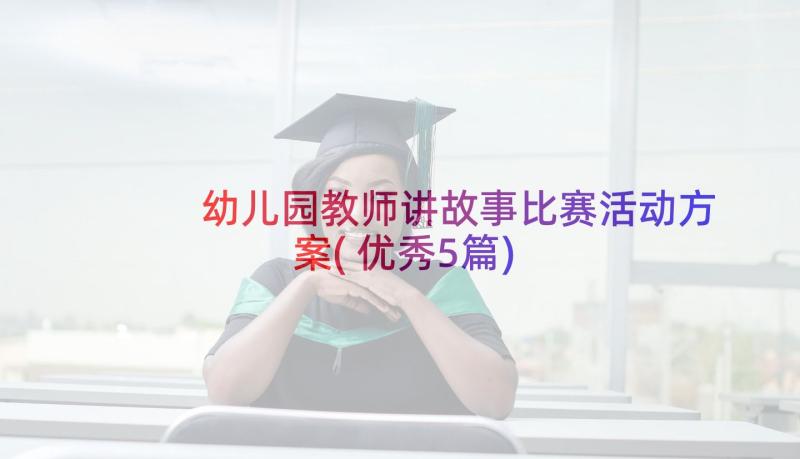 幼儿园教师讲故事比赛活动方案(优秀5篇)