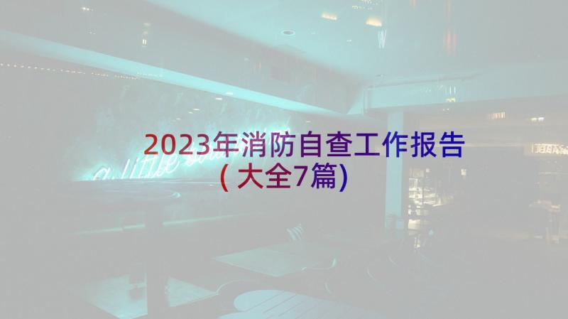 2023年消防自查工作报告(大全7篇)