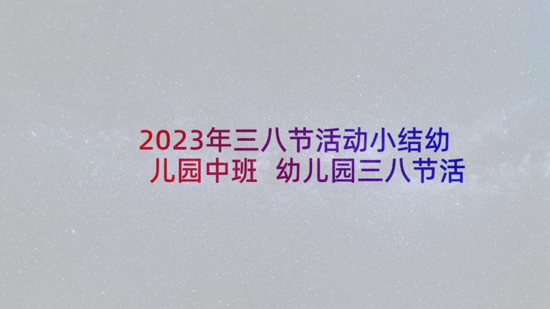 2023年三八节活动小结幼儿园中班 幼儿园三八节活动方案(精选7篇)