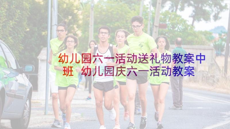 幼儿园六一活动送礼物教案中班 幼儿园庆六一活动教案(通用5篇)