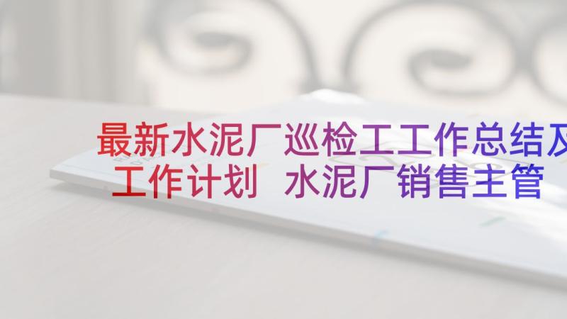 最新水泥厂巡检工工作总结及工作计划 水泥厂销售主管述职报告(精选9篇)