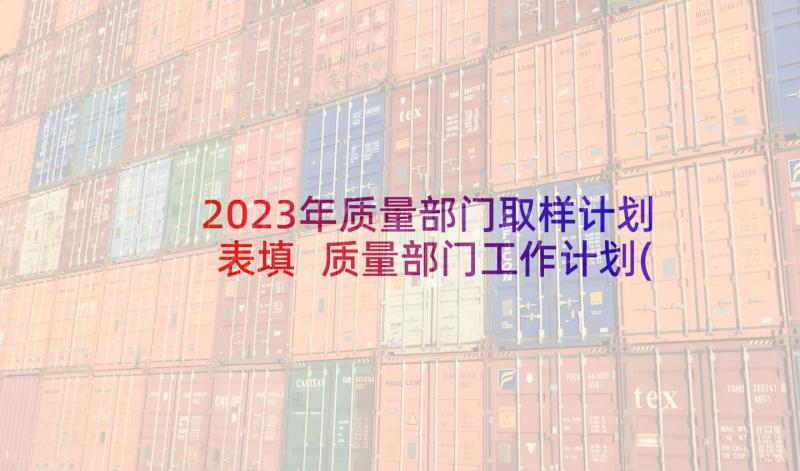 2023年质量部门取样计划表填 质量部门工作计划(优秀5篇)