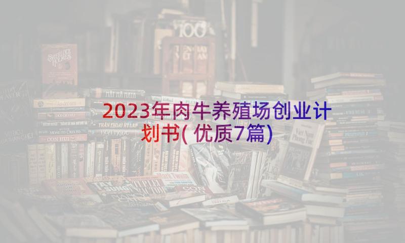 2023年肉牛养殖场创业计划书(优质7篇)