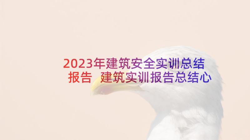 2023年建筑安全实训总结报告 建筑实训报告总结心得体会(实用5篇)