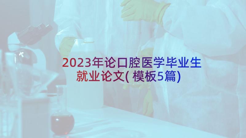 2023年论口腔医学毕业生就业论文(模板5篇)