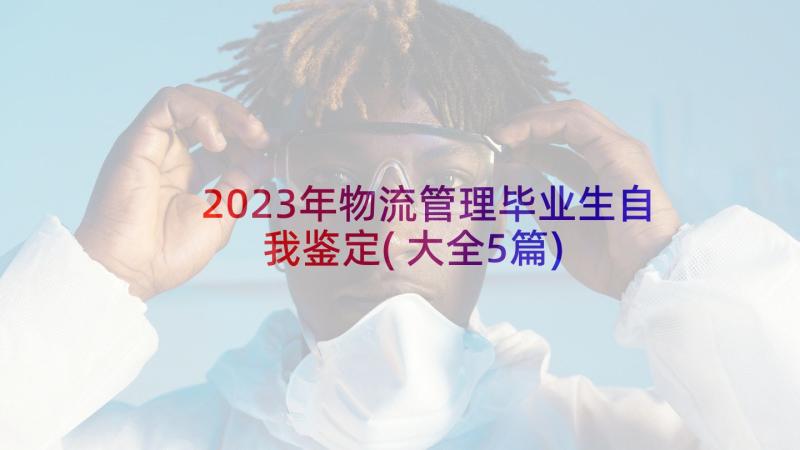 2023年物流管理毕业生自我鉴定(大全5篇)