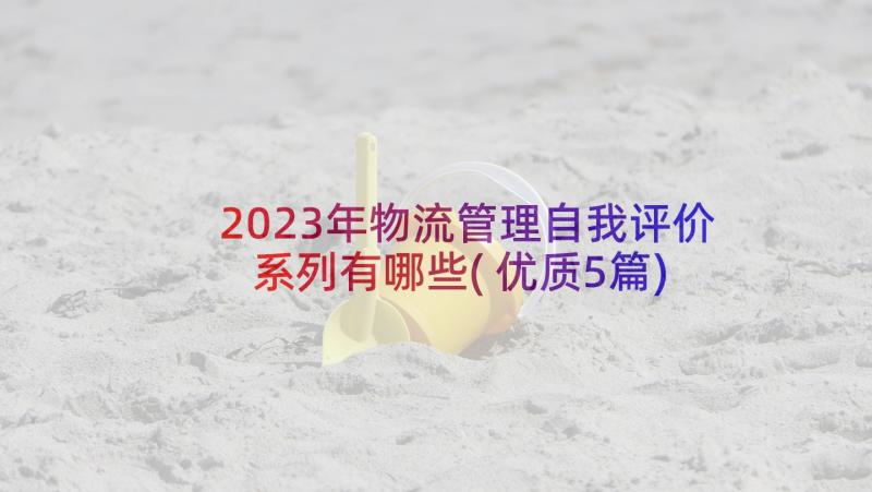 2023年物流管理自我评价系列有哪些(优质5篇)