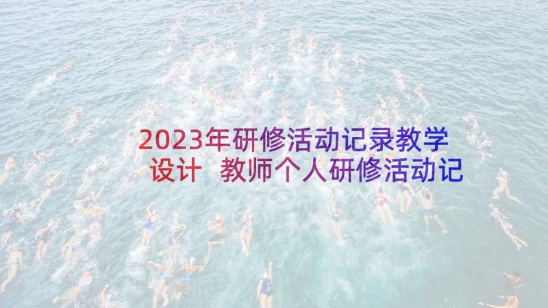 2023年研修活动记录教学设计 教师个人研修活动记录(大全5篇)