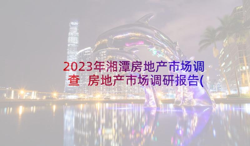 2023年湘潭房地产市场调查 房地产市场调研报告(大全5篇)
