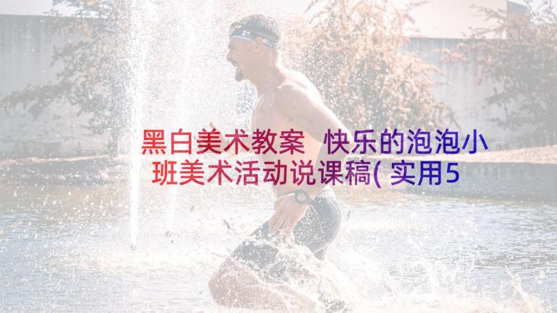 黑白美术教案 快乐的泡泡小班美术活动说课稿(实用5篇)