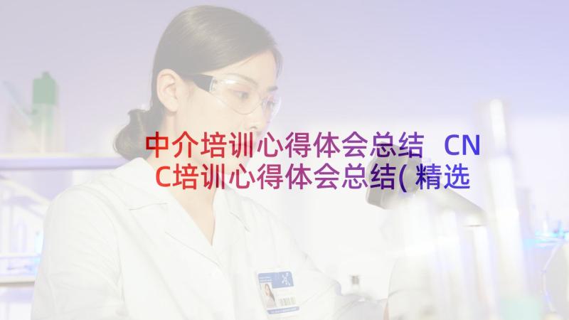 中介培训心得体会总结 CNC培训心得体会总结(精选9篇)