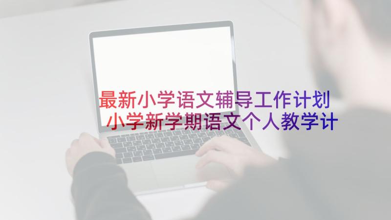 最新小学语文辅导工作计划 小学新学期语文个人教学计划(通用10篇)