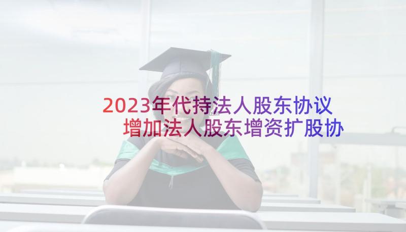 2023年代持法人股东协议 增加法人股东增资扩股协议(通用5篇)