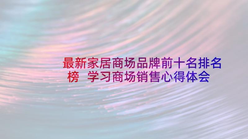 最新家居商场品牌前十名排名榜 学习商场销售心得体会(模板5篇)