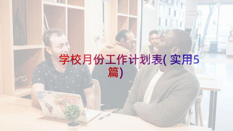 学校月份工作计划表(实用5篇)