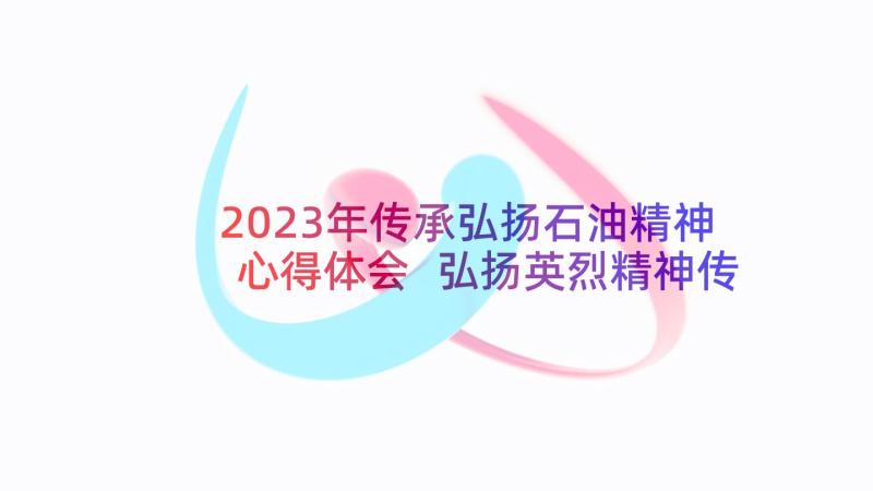 2023年传承弘扬石油精神心得体会 弘扬英烈精神传承心得体会(模板5篇)