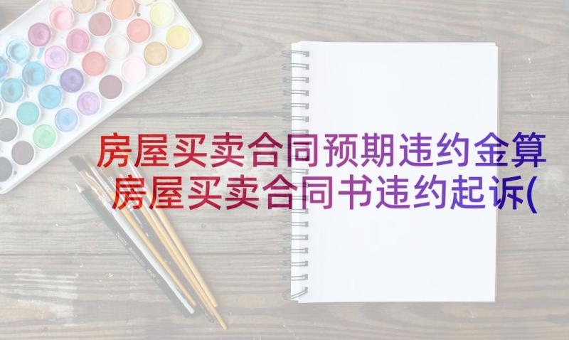 房屋买卖合同预期违约金算 房屋买卖合同书违约起诉(汇总5篇)