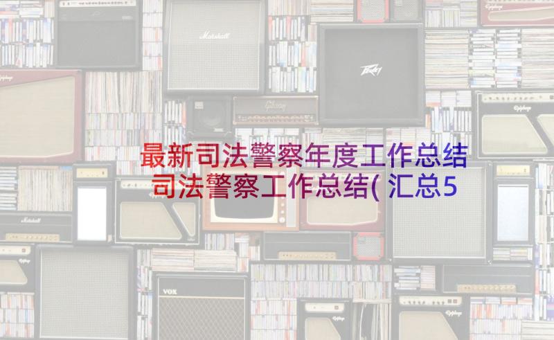 最新司法警察年度工作总结 司法警察工作总结(汇总5篇)