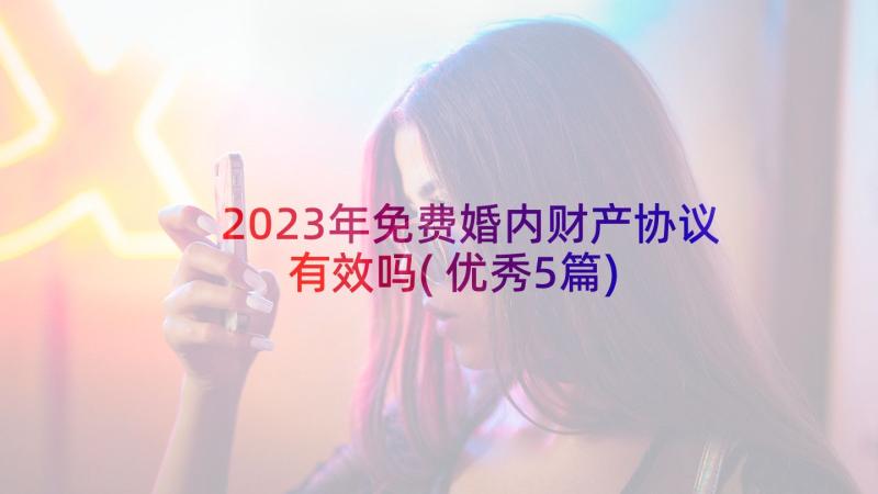 2023年免费婚内财产协议有效吗(优秀5篇)