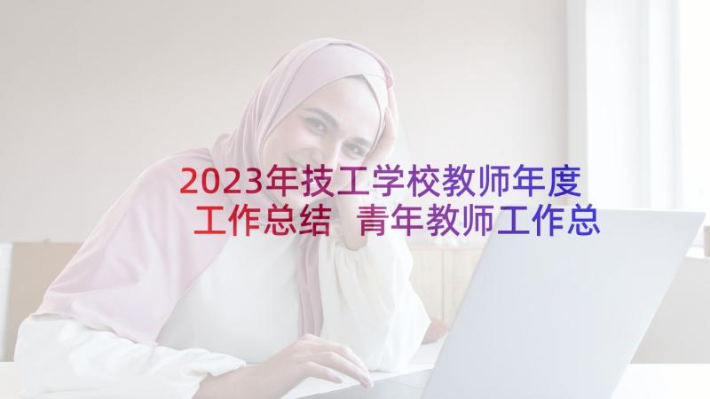 2023年技工学校教师年度工作总结 青年教师工作总结(优秀5篇)