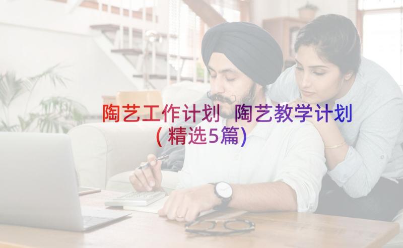 陶艺工作计划 陶艺教学计划(精选5篇)