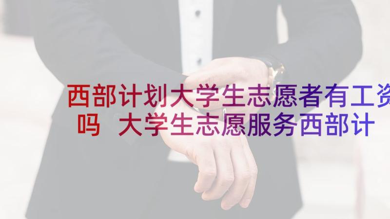 西部计划大学生志愿者有工资吗 大学生志愿服务西部计划工作总结(汇总6篇)