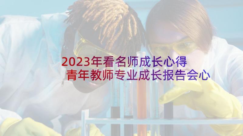 2023年看名师成长心得 青年教师专业成长报告会心得体会(模板5篇)