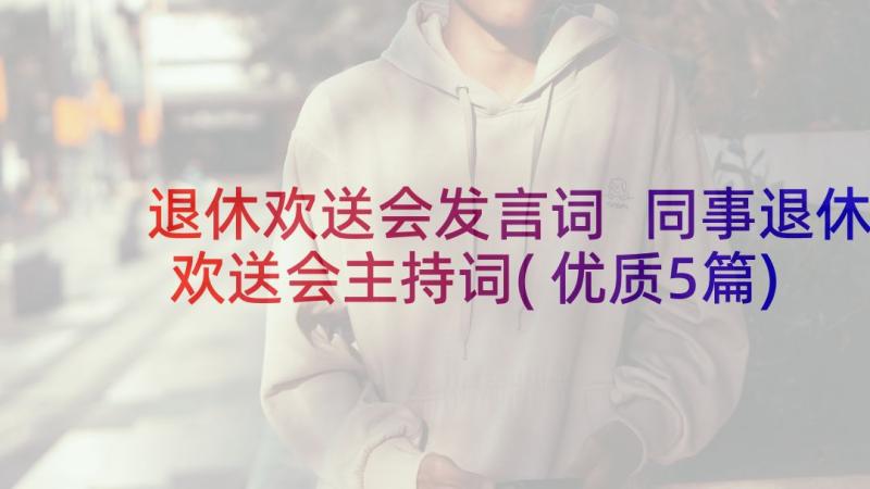 退休欢送会发言词 同事退休欢送会主持词(优质5篇)