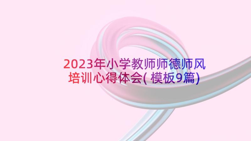 2023年小学教师师德师风培训心得体会(模板9篇)