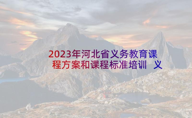 2023年河北省义务教育课程方案和课程标准培训 义务教育课程方案心得体会(通用5篇)