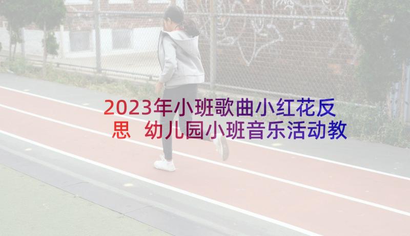 2023年小班歌曲小红花反思 幼儿园小班音乐活动教案小茶壶含反思(汇总10篇)