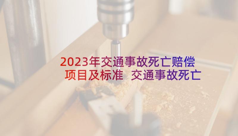 2023年交通事故死亡赔偿项目及标准 交通事故死亡赔偿协议书(实用5篇)