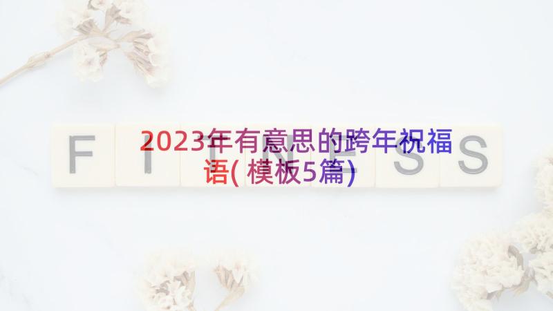 2023年有意思的跨年祝福语(模板5篇)