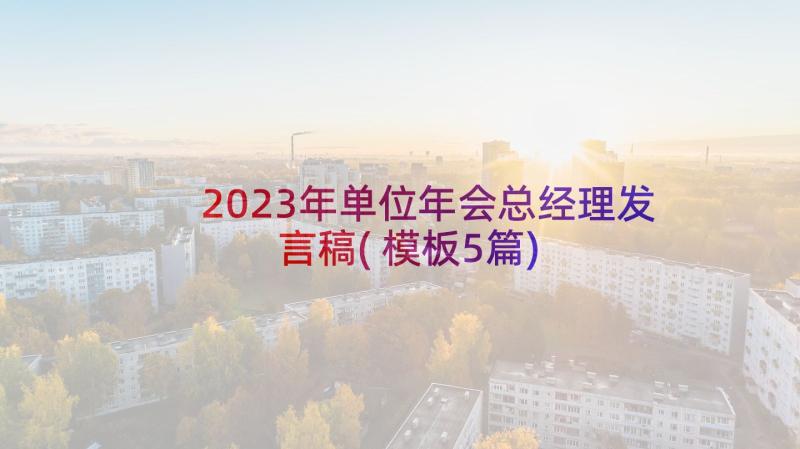 2023年单位年会总经理发言稿(模板5篇)