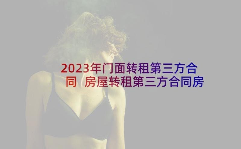 2023年门面转租第三方合同 房屋转租第三方合同房屋转租第三方合同(模板5篇)