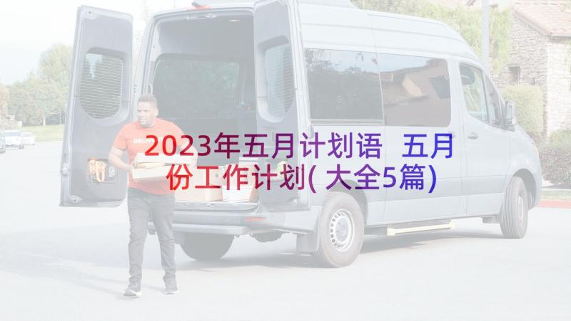 2023年五月计划语 五月份工作计划(大全5篇)