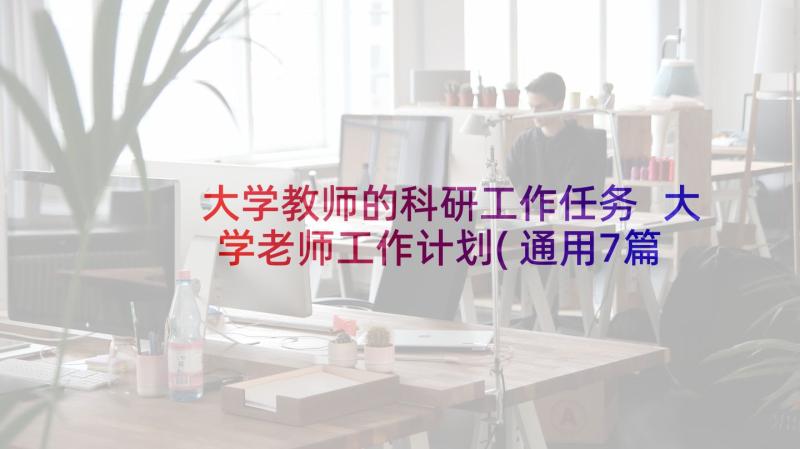 大学教师的科研工作任务 大学老师工作计划(通用7篇)