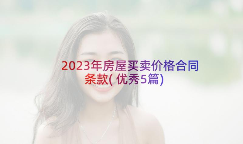 2023年房屋买卖价格合同条款(优秀5篇)