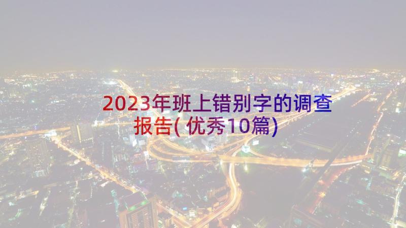 2023年班上错别字的调查报告(优秀10篇)