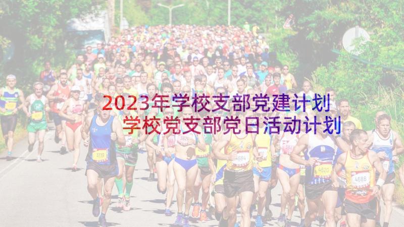 2023年学校支部党建计划 学校党支部党日活动计划含详细安排(实用5篇)