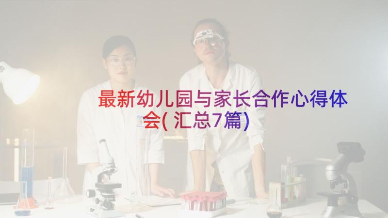 最新幼儿园与家长合作心得体会(汇总7篇)