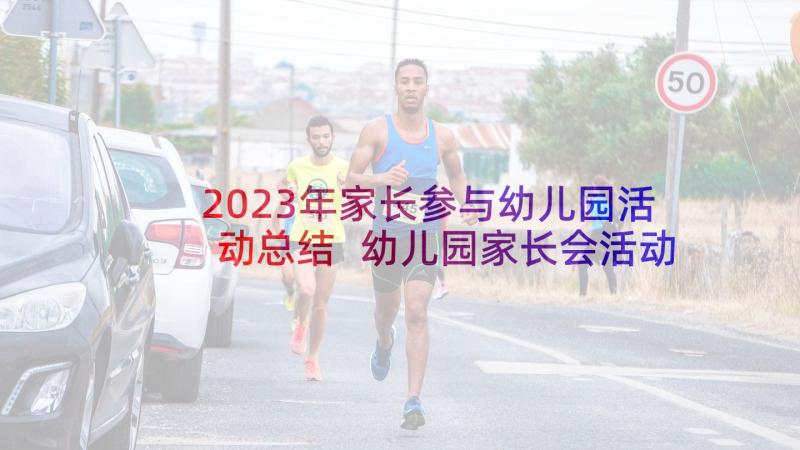 2023年家长参与幼儿园活动总结 幼儿园家长会活动总结(优秀5篇)