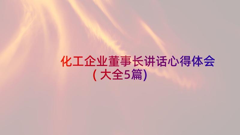 化工企业董事长讲话心得体会(大全5篇)