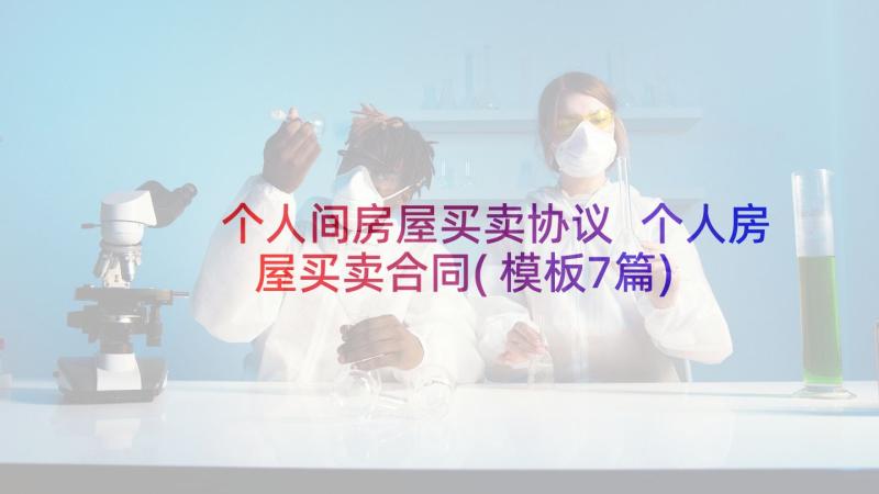 个人间房屋买卖协议 个人房屋买卖合同(模板7篇)