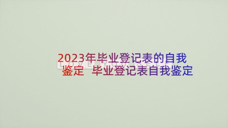 2023年毕业登记表的自我鉴定 毕业登记表自我鉴定(通用9篇)