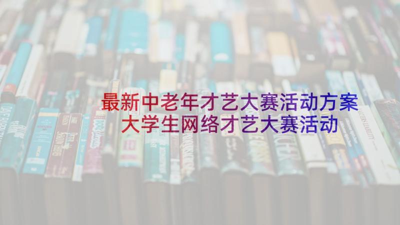 最新中老年才艺大赛活动方案 大学生网络才艺大赛活动策划书(模板5篇)