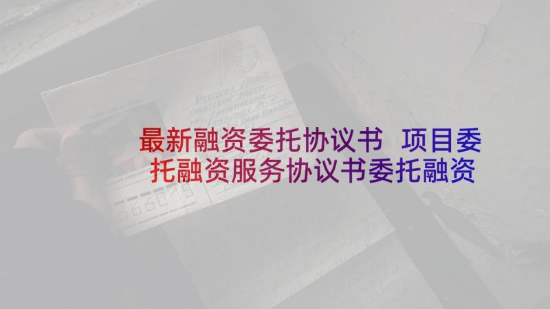 最新融资委托协议书 项目委托融资服务协议书委托融资服务协议(模板5篇)