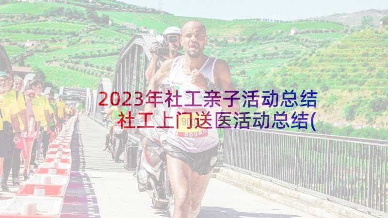 2023年社工亲子活动总结 社工上门送医活动总结(模板5篇)