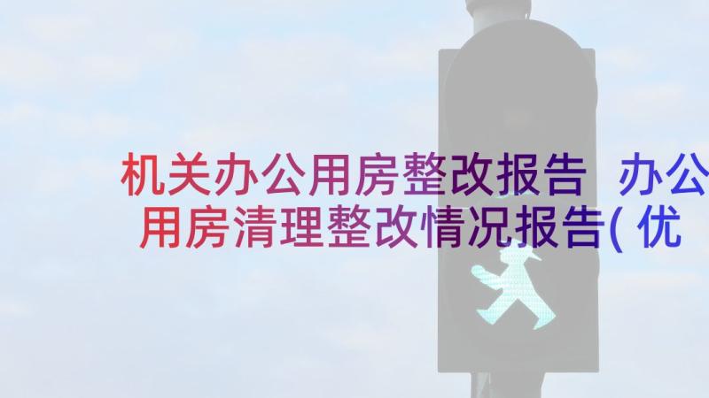 机关办公用房整改报告 办公用房清理整改情况报告(优质5篇)