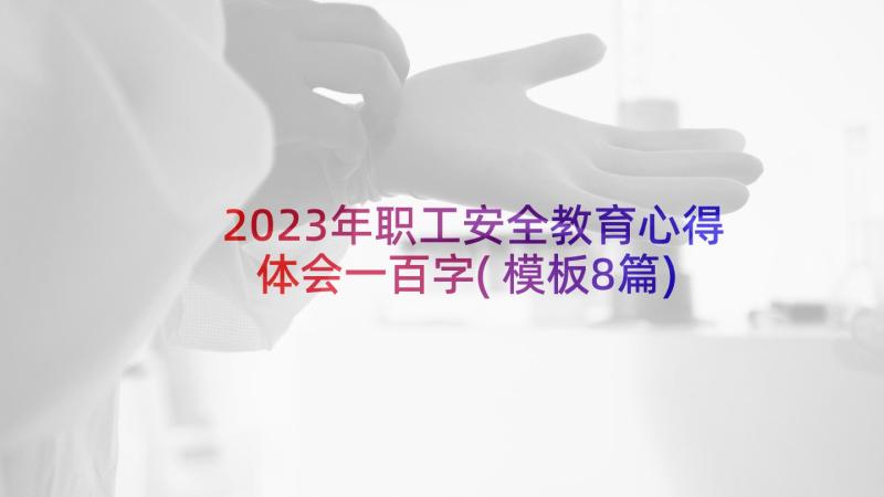 2023年职工安全教育心得体会一百字(模板8篇)